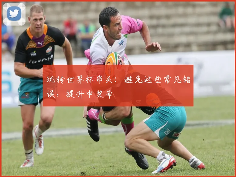 玩转世界杯串关：避免这些常见错误，提升中奖率