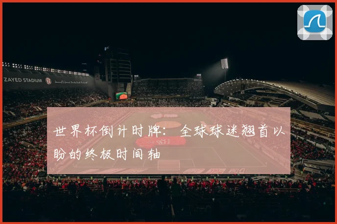 世界杯倒计时牌：全球球迷翘首以盼的终极时间轴