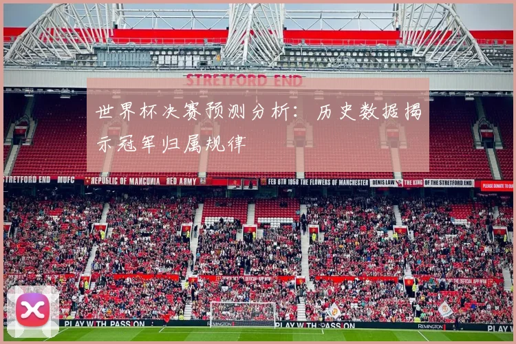 世界杯决赛预测分析：历史数据揭示冠军归属规律