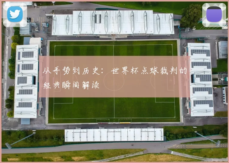 从手势到历史：世界杯点球裁判的经典瞬间解读